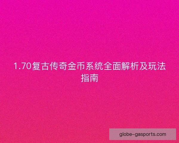 1.70复古传奇金币系统全面解析及玩法指南