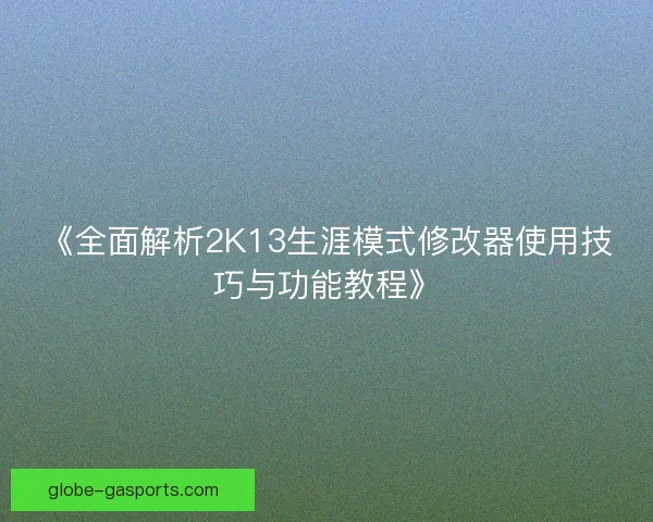 《全面解析2K13生涯模式修改器使用技巧与功能教程》